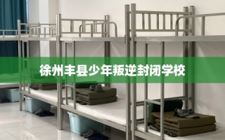 徐州丰县少年叛逆封闭学校
