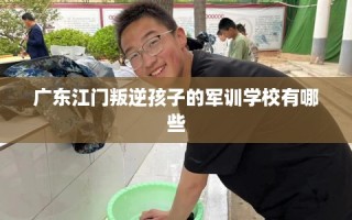 广东江门叛逆孩子的军训学校有哪些