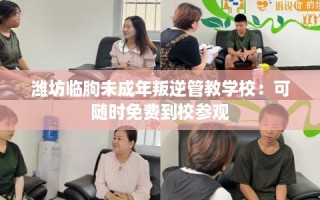 潍坊临朐未成年叛逆管教学校：可随时免费到校参观