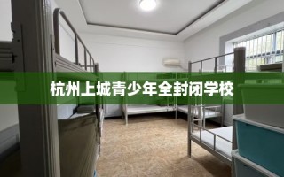 杭州上城青少年全封闭学校