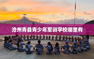 沧州青县青少年军训学校哪里有
