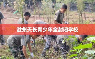 滁州天长青少年全封闭学校