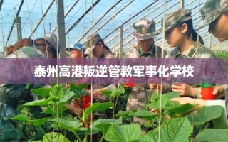 泰州高港叛逆管教军事化学校