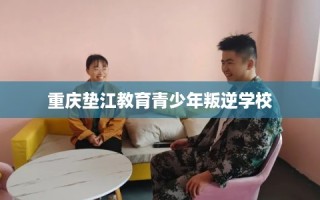 重庆垫江教育青少年叛逆学校