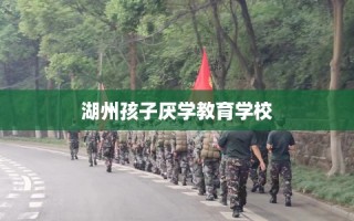 湖州孩子厌学教育学校