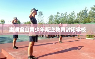 巢湖含山青少年叛逆教育封闭学校