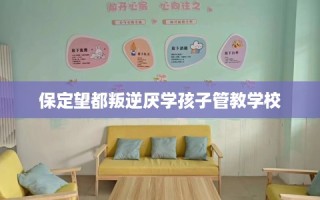 保定望都叛逆厌学孩子管教学校