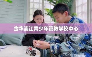 金华浦江青少年管教学校中心