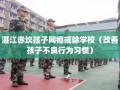 湛江赤坎孩子网瘾戒除学校（改善孩子不良行为习惯）