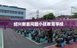 绍兴新昌问题小孩教育学校