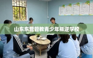 山东东营管教青少年叛逆学校