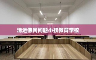 清远佛冈问题小孩教育学校