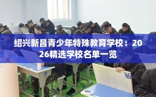 绍兴新昌青少年特殊教育学校：2026精选学校名单一览