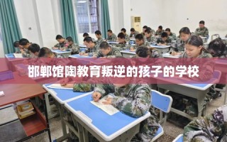 邯郸馆陶教育叛逆的孩子的学校