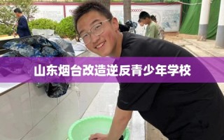 山东烟台改造逆反青少年学校