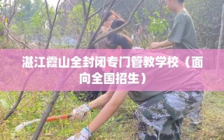 湛江霞山全封闭专门管教学校（面向全国招生）
