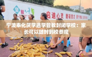 宁波奉化厌学逃学管教封闭学校：家长可以随时到校参观