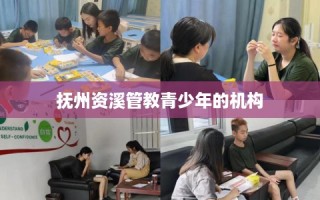 抚州资溪管教青少年的机构