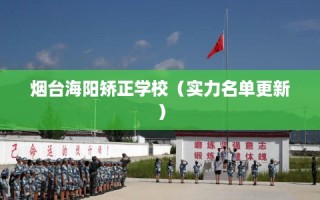 烟台海阳矫正学校（实力名单更新）