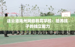 连云港海州网瘾教育学校：培养孩子的独立能力