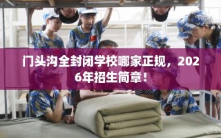 门头沟全封闭学校哪家正规，2026年招生简章！