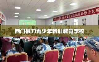 荆门掇刀青少年特训教育学校