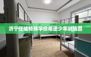 济宁任城特殊学校叛逆少年训练营