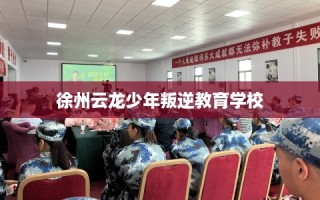 徐州云龙少年叛逆教育学校