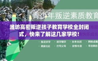 潍坊高密叛逆孩子教育学校全封闭式，快来了解这几家学校!