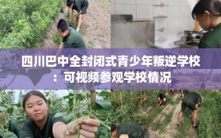 四川巴中全封闭式青少年叛逆学校：可视频参观学校情况