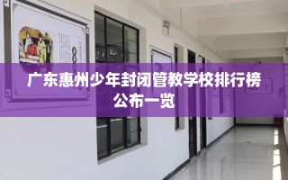 广东惠州少年封闭管教学校排行榜公布一览