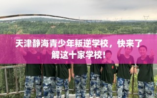 天津静海青少年叛逆学校，快来了解这十家学校!