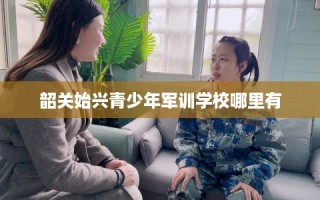 韶关始兴青少年军训学校哪里有