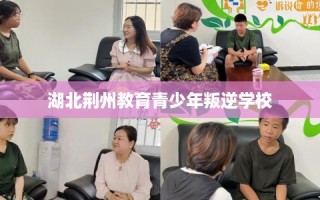 湖北荆州教育青少年叛逆学校