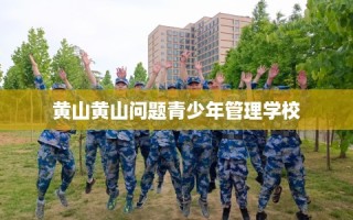 黄山黄山问题青少年管理学校