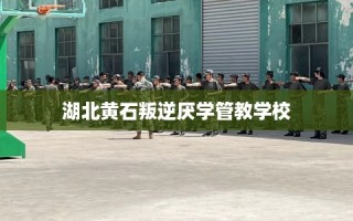 湖北黄石叛逆厌学管教学校