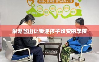 巢湖含山让叛逆孩子改变的学校