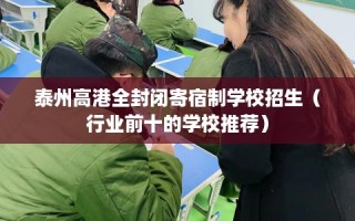 泰州高港全封闭寄宿制学校招生（行业前十的学校推荐）