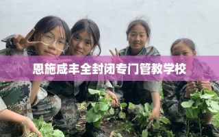 恩施咸丰全封闭专门管教学校