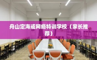 舟山定海戒网瘾特训学校（家长推荐）