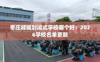 枣庄峄城封闭式学校哪个好：2026学校名单更新