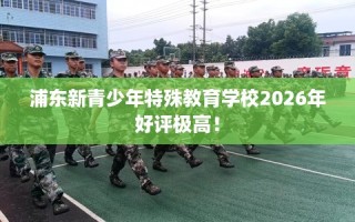 浦东新青少年特殊教育学校2026年好评极高！