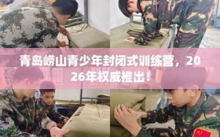 青岛崂山青少年封闭式训练营，2026年权威推出！