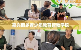 嘉兴桐乡青少年教育管教学校