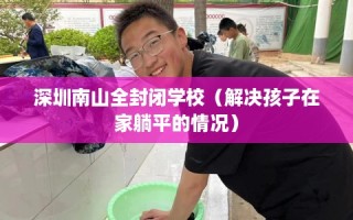 深圳南山全封闭学校（解决孩子在家躺平的情况）