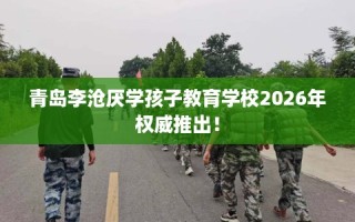 青岛李沧厌学孩子教育学校2026年权威推出！