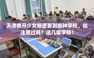 天津南开少女叛逆要到哪种学校，你注意过吗？这几家学校！