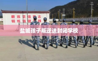 盐城孩子叛逆送封闭学校