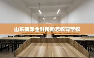 山东菏泽全封闭励志教育学校