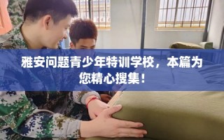 雅安问题青少年特训学校，本篇为您精心搜集！